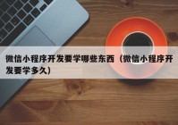 微信小程序开发要学哪些东西（微信小程序开发要学多久）