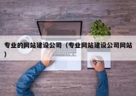 专业的网站建设公司（专业网站建设公司网站）