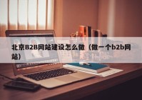 北京B2B网站建设怎么做（做一个b2b网站）