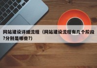 网站建设详细流程（网站建设流程有几个阶段?分别是哪些?）