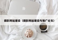 摄影网站建设（摄影网站建设与推广论文）