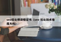 seo优化师资格证书（seo 优化技术难度大吗）