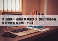 厦门拼团小程序开发费用多少（厦门拼团小程序开发费用多少钱一个月）