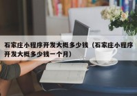 石家庄小程序开发大概多少钱（石家庄小程序开发大概多少钱一个月）