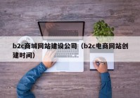 b2c商城网站建设公司（b2c电商网站创建时间）