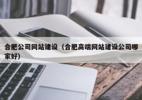 合肥公司网站建设（合肥高端网站建设公司哪家好）