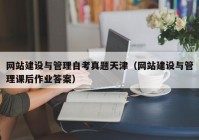 网站建设与管理自考真题天津（网站建设与管理课后作业答案）