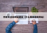 热销自适应网站建设（什么是自适应网站）