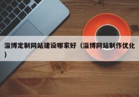 淄博定制网站建设哪家好（淄博网站制作优化）