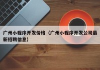 广州小程序开发价格（广州小程序开发公司最新招聘信息）