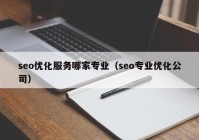 seo优化服务哪家专业（seo专业优化公司）