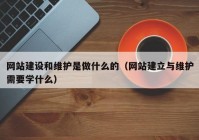 网站建设和维护是做什么的（网站建立与维护需要学什么）