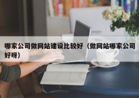 哪家公司做网站建设比较好（做网站哪家公司好呀）