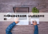 PHP网站建设专员招聘（php网站程序招聘）