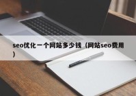 seo优化一个网站多少钱（网站seo费用）