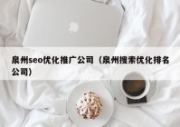 泉州seo优化推广公司（泉州搜索优化排名公司）