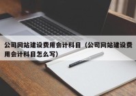 公司网站建设费用会计科目（公司网站建设费用会计科目怎么写）