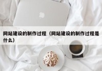 网站建设的制作过程（网站建设的制作过程是什么）