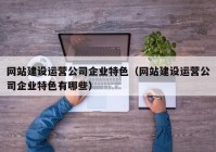 网站建设运营公司企业特色（网站建设运营公司企业特色有哪些）