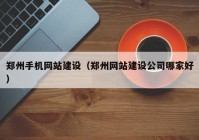 郑州手机网站建设（郑州网站建设公司哪家好）