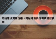 网站建设费用价格（网站建设具体需要哪些费用）