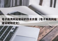 电子商务网站建设的技术方案（电子商务网站建设规划范文）