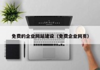 免费的企业网站建设（免费企业网页）