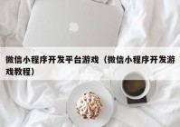 微信小程序开发平台游戏（微信小程序开发游戏教程）