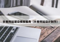 长春网站建设模板服务（长春网站设计制作）