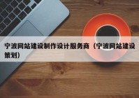 宁波网站建设制作设计服务商（宁波网站建设策划）