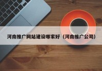 河南推广网站建设哪家好（河南推广公司）