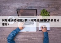 网站建设的利益分析（网站建设的优势和意义谢谢）