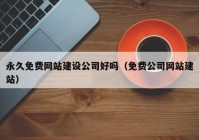 永久免费网站建设公司好吗（免费公司网站建站）