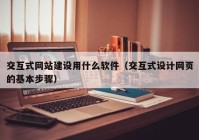 交互式网站建设用什么软件（交互式设计网页的基本步骤）