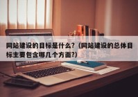 网站建设的目标是什么?（网站建设的总体目标主要包含哪几个方面?）