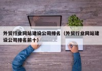 外贸行业网站建设公司排名（外贸行业网站建设公司排名前十）