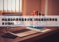 网站建设的费用是多少钱（网站建设的费用是多少钱的）