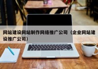 网站建设网站制作网络推广公司（企业网站建设推广公司）