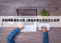 定制网站建设公司（网站定制公司该怎么选择）